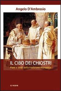 Il cibo dei chiostri. Piatti e dolci della tradizione monastica - Angelo D'Ambrosio - copertina