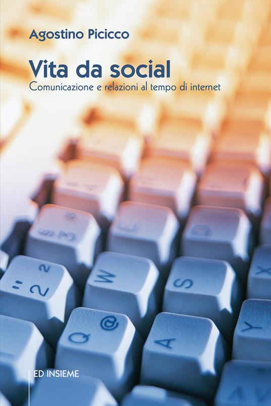 Vita da social. Comunicazione e relazioni al tempo di internet - Agostino Picicco - copertina
