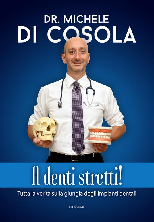 A denti stretti! Tutta la verità sulla giungla degli impianti dentali - Michele Di Cosola - copertina