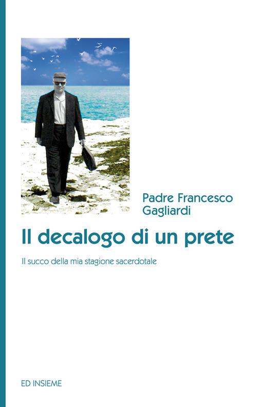 Il decalogo di un prete. Il succo della mia stagione sacerdotale - Francesco Gagliardi - copertina