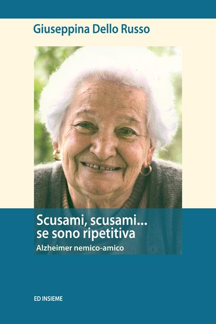 Scusami, scusami... se sono ripetitiva. Alzheimer nemico-amico - Giuseppina Dello Russo - copertina