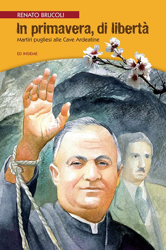 In primavera, di libertà. Martiri pugliesi alle Cave Ardeatine - Renato Brucoli - copertina