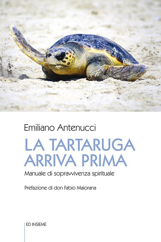 La tartaruga arriva prima. Manuale di sopravvivenza spirituale - Emiliano Antenucci - copertina