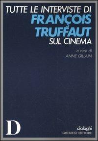 Tutte le interviste di François Truffaut sul cinema : Gillain, A.,  Bissattini, Patrizia: : Libri