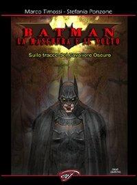 Batman. La maschera e il volto. Sulle tracce del cavaliere oscuro - Marco Timossi,Stefania Ponzone - copertina
