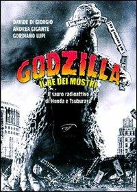 Godzilla. Il re dei mostri. Il sauro radioattivo di Honda e Tsuburaya - Gordiano Lupi,Davide Di Giorgio,Andrea Gigante - copertina