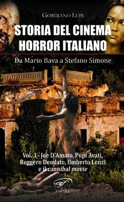 Storia del cinema horror italiano. Da Mario Bava a Stefano Simone. Vol. 3: Joe D'Amato, Pupi Avati, Ruggero Deodato, Umberto Lenzi e il cannibal movie. - Gordiano Lupi - copertina