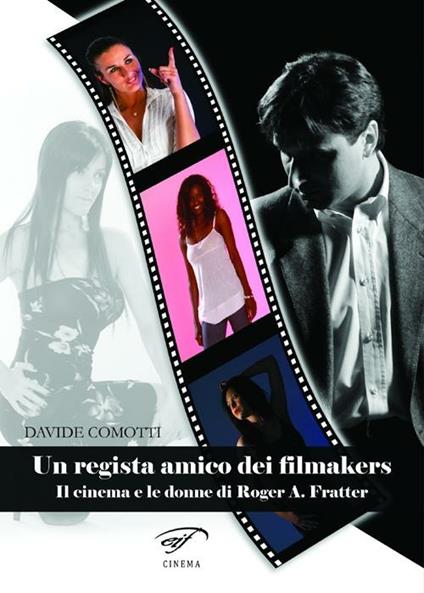 Un regista amico dei filmakers. Il cinema e le donne di Roger A. Fratter - Davide Comotti - copertina