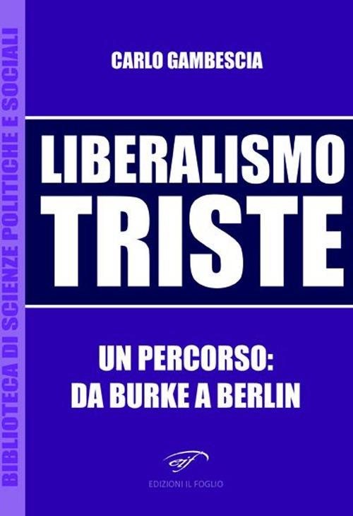 Liberalismo triste. Un percorso: da Burke a Berlin - Carlo Gambescia - copertina