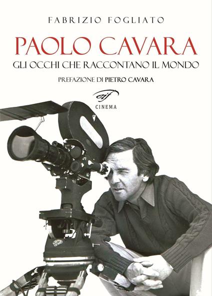 Paolo Cavara. Gli occhi che raccontano il mondo - Fabrizio Fogliato - copertina