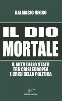 Il dio mortale. Il mito dello Stato tra crisi europea e crisi della politica - Dalmacio Negro - copertina