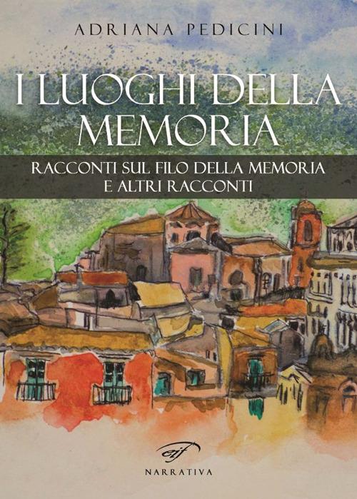 I luoghi della memoria. Racconti sul filo della memoria e altri racconti - Adriana Pedicini - copertina