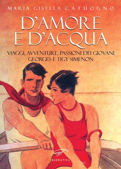 D’amore e d’acqua. Viaggi, avventure, passioni dei giovani Georges e Tigy Simenon - Maria Gisella Catuogno - copertina