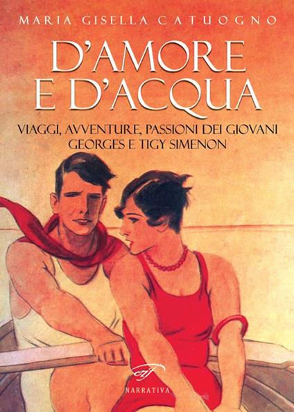 D'amore e d'acqua. Viaggi, avventure, passioni dei giovani Georges e Tigy Simenon - Maria Gisella Catuogno - copertina