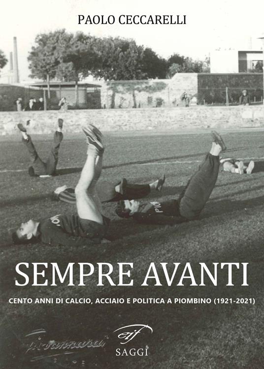 Sempre Avanti. Cento anni di calcio, acciaio e politica a Piombino (1921-2021) - Paolo Ceccarelli - copertina