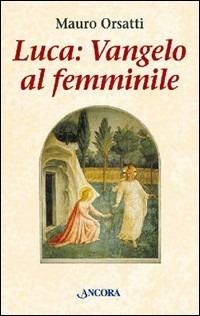 Luca: Vangelo al femminile. Meditazioni - Mauro Orsatti - copertina