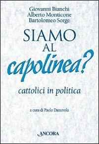 Siamo al capolinea? Cattolici in politica - Giovanni Bianchi,Alberto Monticone,Bartolomeo Sorge - copertina