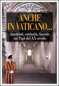 Anche in Vaticano... Aneddoti, curiosità, facezie sui papi del XX secolo - copertina