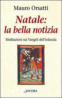 Natale: la bella notizia. Meditazioni sui Vangeli dell'infanzia - Mauro Orsatti - copertina