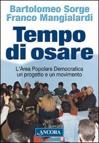 Tempo di osare. L'area popolare democratica un progetto e un movimento - Franco Mangialardi,Bartolomeo Sorge - copertina