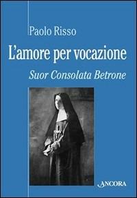 L'amore per vocazione. Suor Consolata Betrone - Paolo Risso - copertina