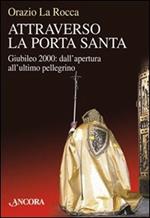 Attraverso la porta santa. Giubileo 2000: dall'apertura all'ultimo pellegrino