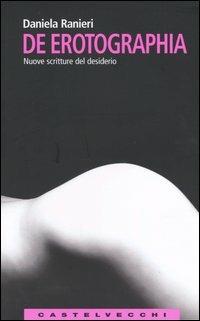 De erotographia. Nuove scritture del desiderio - Daniela Ranieri - copertina