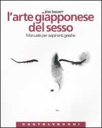 Libro L' arte giapponese del sesso. Manuale per aspiranti geishe Jina Bacarr
