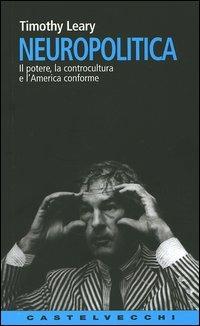 Neuropolitica. Il potere, la controcultura e l'America conforme - Timothy Leary - copertina