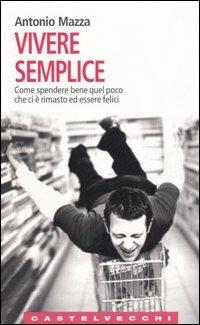 Vivere semplice. Come spendere bene quel poco che ci è rimasto ed essere felici - Antonio Mazza - 4