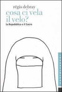 Cosa ci vela il velo? La Repubblica e il sacro - Régis Debray - 2