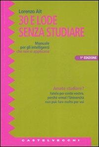 Trenta e lode senza studiare. Manuale per gli intelligenti che non si applicano - Lorenzo Ait - copertina