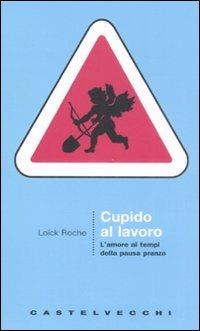 Cupido al lavoro. L'amore al tempo della pausa pranzo - Loïck Roche - copertina