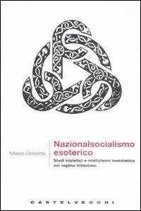 Nazionalsocialismo esoterico. Studi iniziatici e misticismo messianico nel regime hitleriano - Marco Dolcetta - copertina