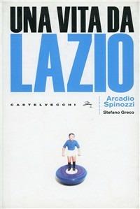 Una vita da Lazio - Arcadio Spinozzi,Stefano Greco - copertina