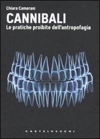 Cannibali. Le pratiche proibite dell'antropofagia - Chiara Camerani - copertina