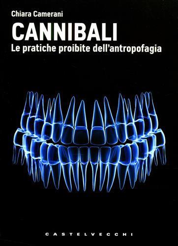 Cannibali. Le pratiche proibite dell'antropofagia - Chiara Camerani - copertina