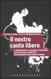 Il nostro canto libero. Il neofascismo e la musica alternativa: lotta politica e conflitto generazionale negli anni di piombo - Cristina Di Giorgi,Ippolito Edmondo Ferrario - copertina