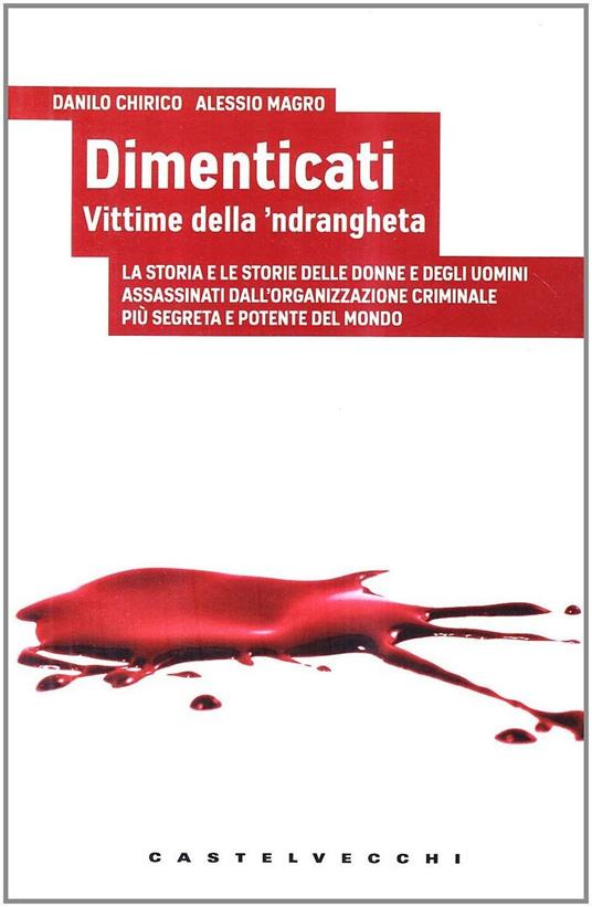 Dimenticati. Vittime della 'ndrangheta. La storia e le storie delle donne e degli uomini assassinati in Calabria dall'organizzazione criminale più segreta... - Danilo Chirico,Alessio Magro - copertina