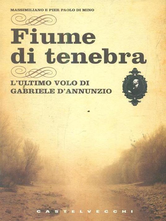 Fiume di tenebra. L'ultimo volo di Gabriele D'Annunzio - Massimiliano Di Mino,Pier Paolo Di Mino - copertina