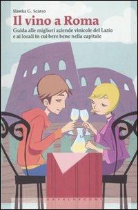 Il vino a Roma. Guida alle migliori aziende vinicole del Lazio e ai locali in cui bere bene nella capitale - Slawka G. Scarso - copertina