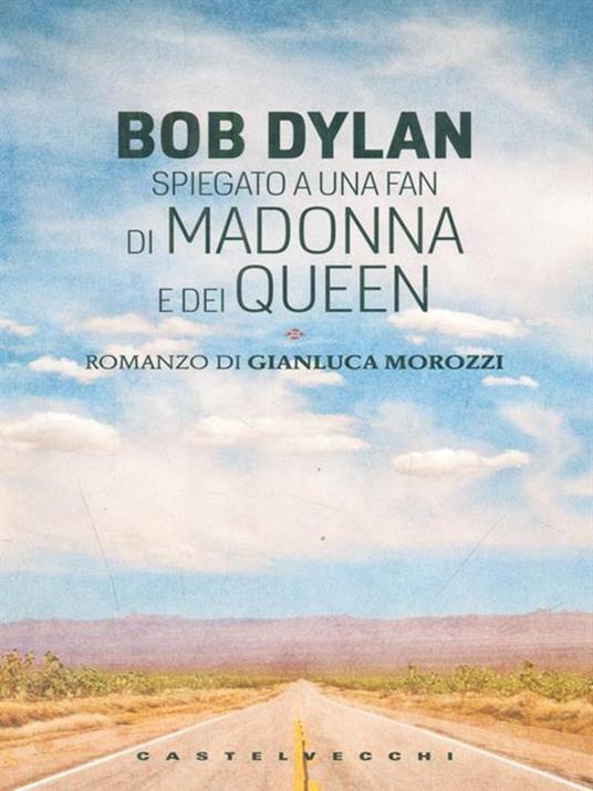 Bob Dylan spiegato a una fan di Madonna e dei Queen - Gianluca Morozzi - 2