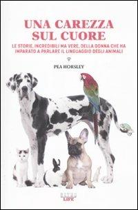 Una carezza sul cuore. Le storie, incredibili ma vere, della donna che ha imparato a parlare il linguaggio degli animali - Pea Horsley - copertina