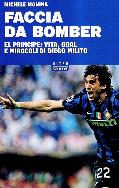 Faccia da bomber. Diego Alberto Milito: la vita e i gol di un «principe» del calcio - Michele Monina - copertina