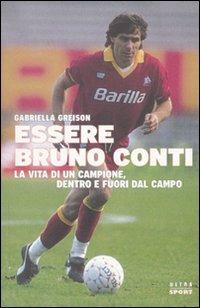 Essere Bruno Conti. La vita di un campione, dentro e fuori dal campo - Gabriella Greison - copertina