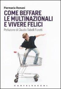 Come beffare le multinazionali e vivere felici - Piermaria Romani - copertina