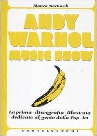Andy Warhol music show. La prima «discografia» illustrata dedicata al genio della pop art. Ediz. illustrata - Bianca Martinelli - copertina