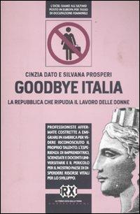 Goodbye Italia. La Repubblica che ripudia il lavoro delle donne - Cinzia Dato Giurickovic,Silvana Prosperi - copertina
