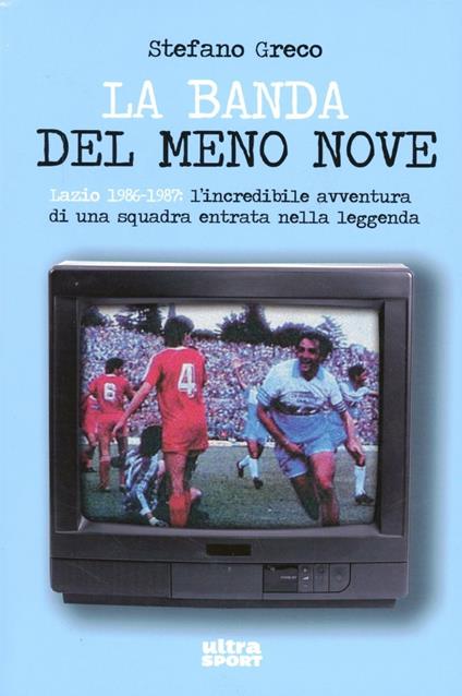 La banda del meno nove. Lazio 1986-1987. L'incredibile avventura di una squadra entrata nella leggenda - Stefano Greco - copertina
