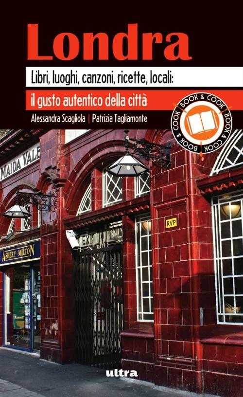 Londra. Libri, luoghi, canzoni, ricette, locali: il gusto autentico della città - Alessandra Scagliola,Patrizia Tagliamonte - copertina